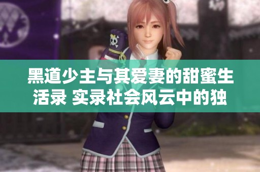 黑道少主与其爱妻的甜蜜生活录 实录社会风云中的独特爱情故事