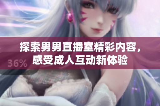 探索男男直播室精彩内容，感受成人互动新体验