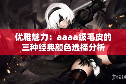 优雅魅力：aaaa级毛皮的三种经典颜色选择分析