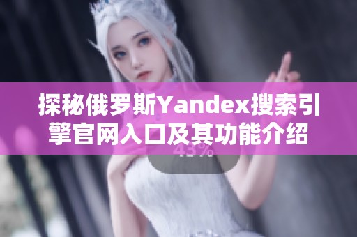 探秘俄罗斯Yandex搜索引擎官网入口及其功能介绍