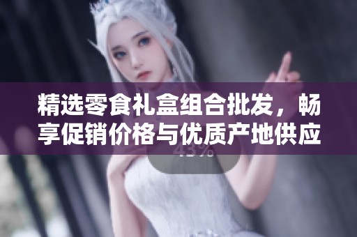 精选零食礼盒组合批发，畅享促销价格与优质产地供应