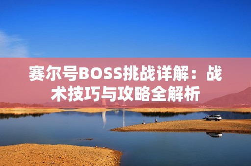 赛尔号BOSS挑战详解：战术技巧与攻略全解析