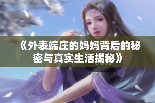《外表端庄的妈妈背后的秘密与真实生活揭秘》