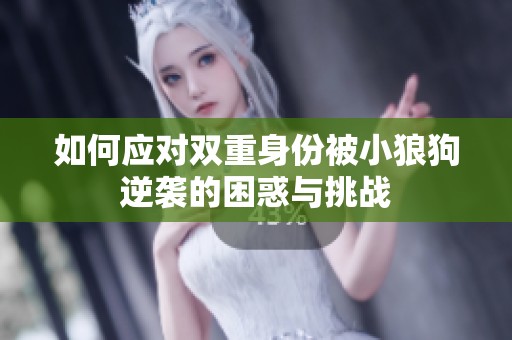 如何应对双重身份被小狼狗逆袭的困惑与挑战