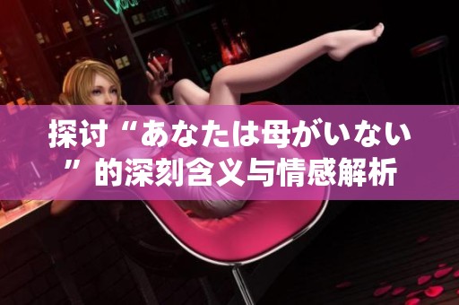 探讨“あなたは母がいない”的深刻含义与情感解析
