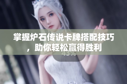 掌握炉石传说卡牌搭配技巧，助你轻松赢得胜利