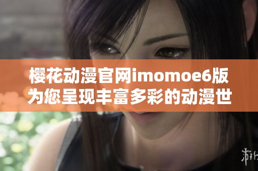 樱花动漫官网imomoe6版为您呈现丰富多彩的动漫世界