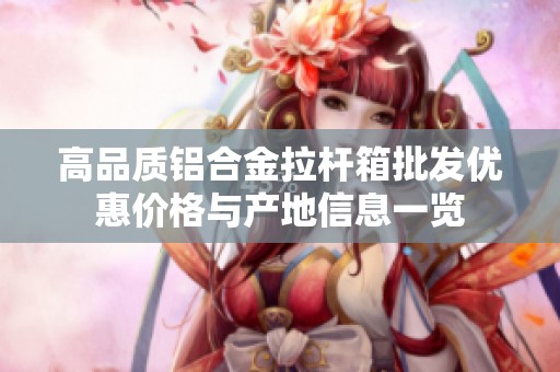 高品质铝合金拉杆箱批发优惠价格与产地信息一览