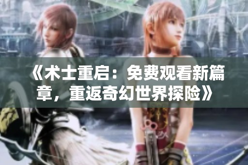 《术士重启：免费观看新篇章，重返奇幻世界探险》