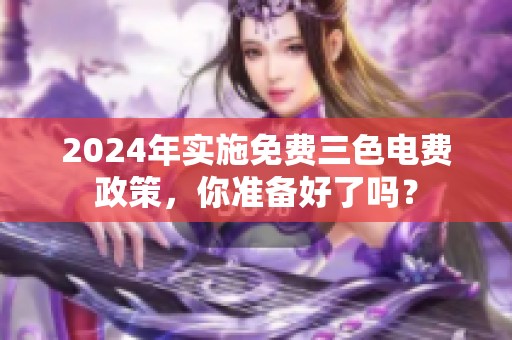2024年实施免费三色电费政策，你准备好了吗？