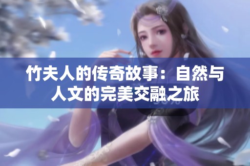 竹夫人的传奇故事：自然与人文的完美交融之旅