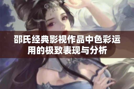 邵氏经典影视作品中色彩运用的极致表现与分析
