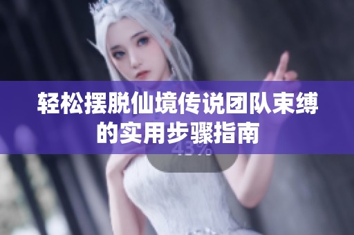 轻松摆脱仙境传说团队束缚的实用步骤指南
