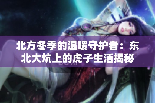 北方冬季的温暖守护者：东北大炕上的虎子生活揭秘