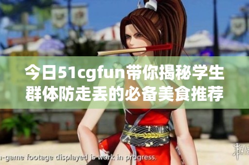 今日51cgfun带你揭秘学生群体防走丢的必备美食推荐