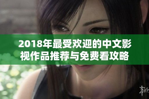 2018年最受欢迎的中文影视作品推荐与免费看攻略
