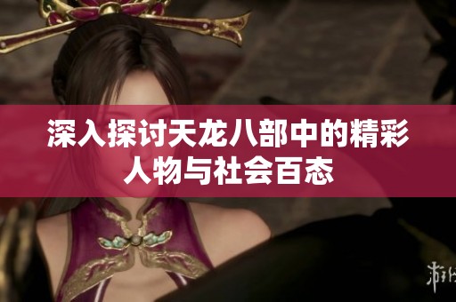 深入探讨天龙八部中的精彩人物与社会百态