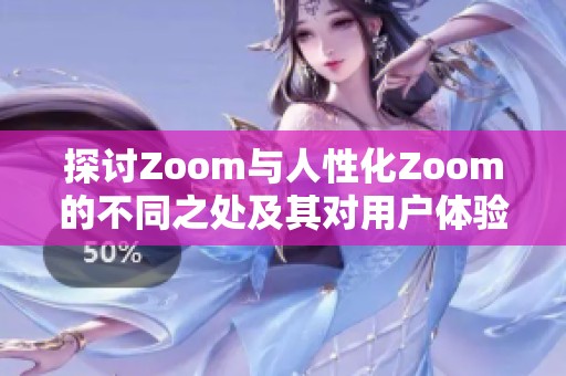 探讨Zoom与人性化Zoom的不同之处及其对用户体验的影响