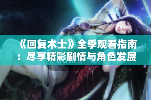 《回复术士》全季观看指南：尽享精彩剧情与角色发展