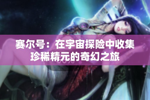 赛尔号：在宇宙探险中收集珍稀精元的奇幻之旅
