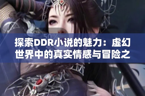 探索DDR小说的魅力：虚幻世界中的真实情感与冒险之旅