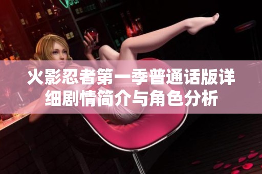 火影忍者第一季普通话版详细剧情简介与角色分析