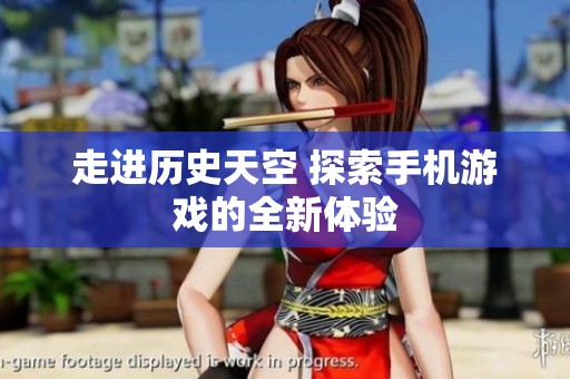 走进历史天空 探索手机游戏的全新体验