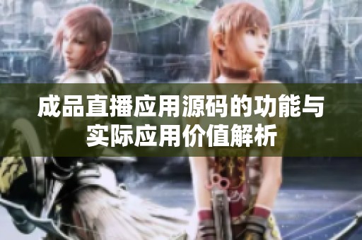 成品直播应用源码的功能与实际应用价值解析