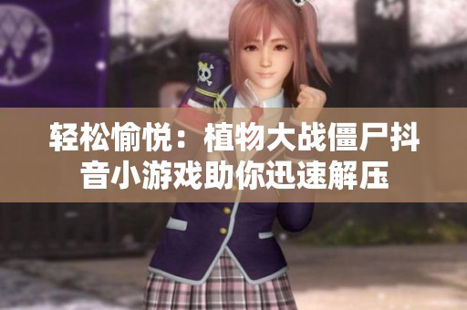 轻松愉悦：植物大战僵尸抖音小游戏助你迅速解压