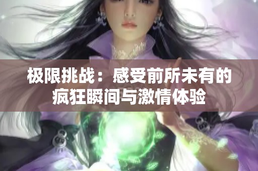 极限挑战：感受前所未有的疯狂瞬间与激情体验