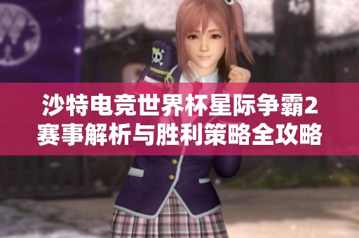 沙特电竞世界杯星际争霸2赛事解析与胜利策略全攻略