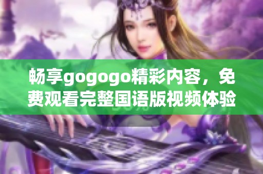 畅享gogogo精彩内容，免费观看完整国语版视频体验