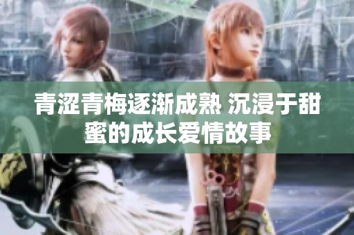 青涩青梅逐渐成熟 沉浸于甜蜜的成长爱情故事