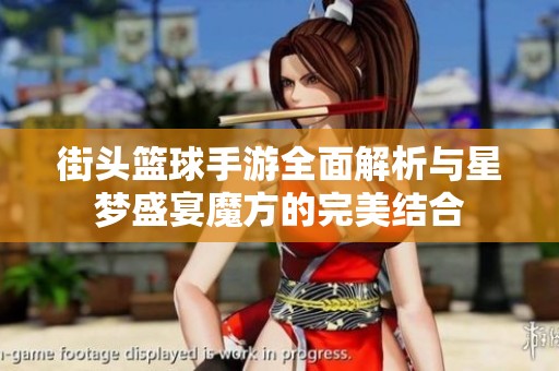 街头篮球手游全面解析与星梦盛宴魔方的完美结合
