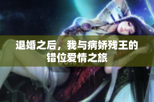 退婚之后，我与病娇残王的错位爱情之旅