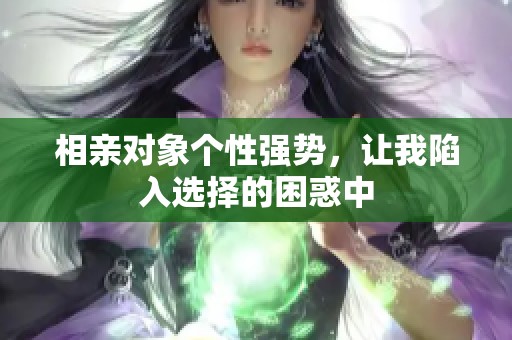 相亲对象个性强势，让我陷入选择的困惑中