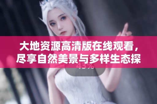 大地资源高清版在线观看，尽享自然美景与多样生态探索