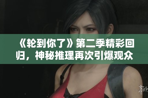 《轮到你了》第二季精彩回归，神秘推理再次引爆观众期待