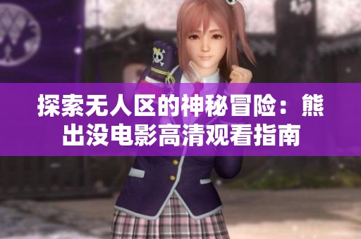探索无人区的神秘冒险：熊出没电影高清观看指南