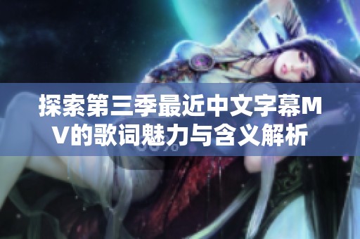探索第三季最近中文字幕MV的歌词魅力与含义解析