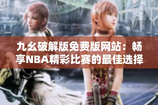 九幺破解版免费版网站：畅享NBA精彩比赛的最佳选择