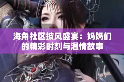 海角社区披风盛宴：妈妈们的精彩时刻与温情故事