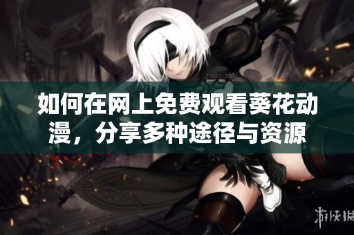 如何在网上免费观看葵花动漫，分享多种途径与资源
