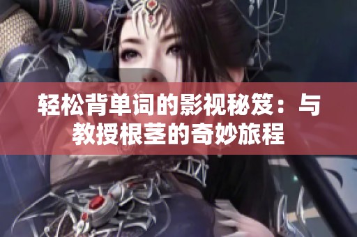 轻松背单词的影视秘笈：与教授根茎的奇妙旅程