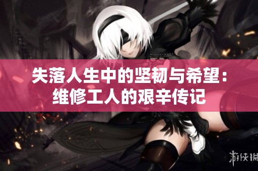 失落人生中的坚韧与希望：维修工人的艰辛传记