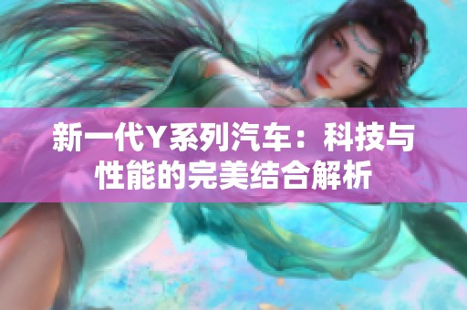 新一代Y系列汽车：科技与性能的完美结合解析