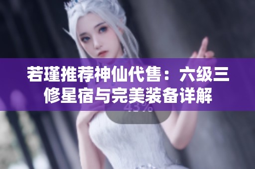 若瑾推荐神仙代售：六级三修星宿与完美装备详解