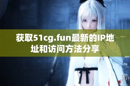 获取51cg.fun最新的IP地址和访问方法分享