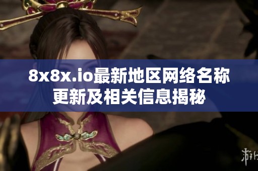 8x8x.io最新地区网络名称更新及相关信息揭秘