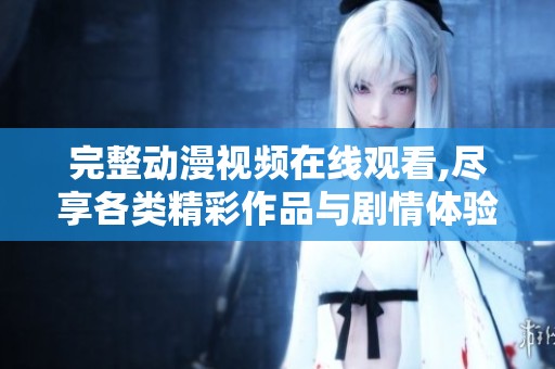 完整动漫视频在线观看,尽享各类精彩作品与剧情体验